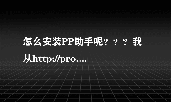 怎么安装PP助手呢？？？我从http://pro.25pp.com/按下载后就变成这样了