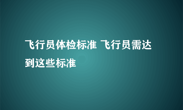 飞行员体检标准 飞行员需达到这些标准