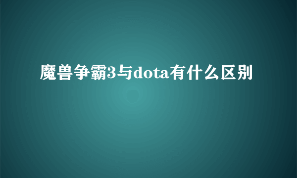 魔兽争霸3与dota有什么区别