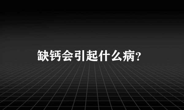 缺钙会引起什么病？