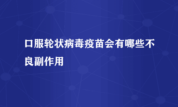 口服轮状病毒疫苗会有哪些不良副作用