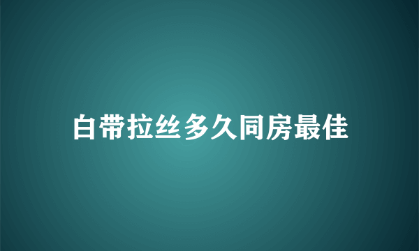 白带拉丝多久同房最佳