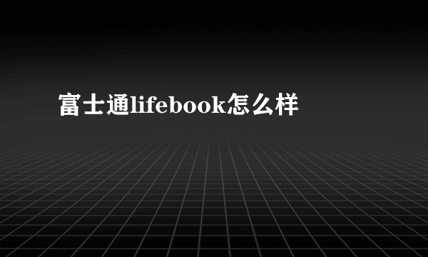 富士通lifebook怎么样