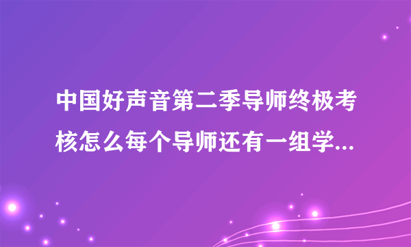 中国好声音第二季导师终极考核怎么每个导师还有一组学员没有考核？