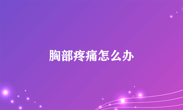 胸部疼痛怎么办