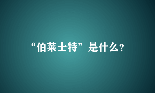 “伯莱士特”是什么？