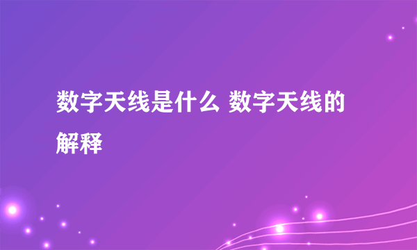 数字天线是什么 数字天线的解释