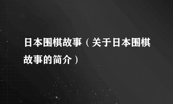 日本围棋故事（关于日本围棋故事的简介）