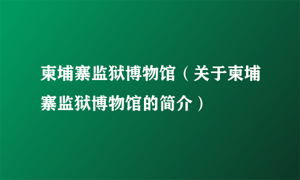 柬埔寨监狱博物馆（关于柬埔寨监狱博物馆的简介）