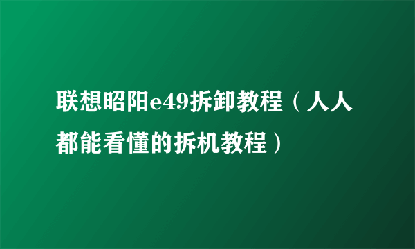 联想昭阳e49拆卸教程（人人都能看懂的拆机教程）