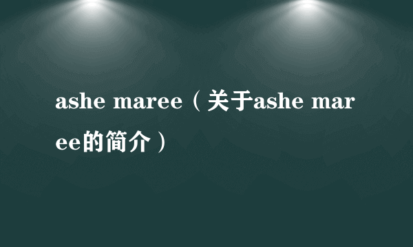 ashe maree（关于ashe maree的简介）