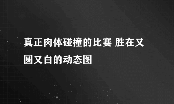 真正肉体碰撞的比赛 胜在又圆又白的动态图