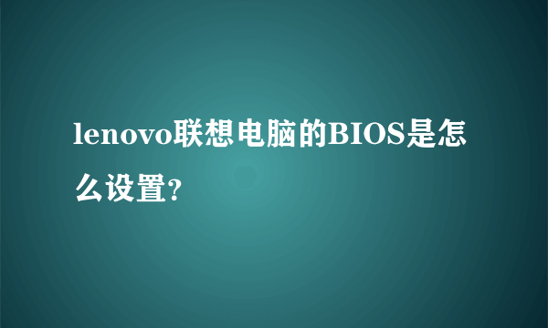 lenovo联想电脑的BIOS是怎么设置？