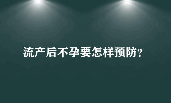 流产后不孕要怎样预防？