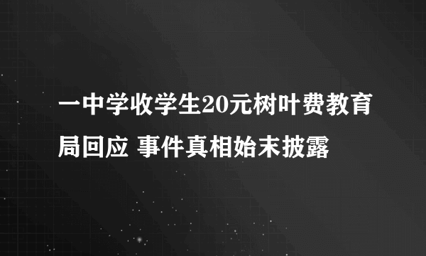 一中学收学生20元树叶费教育局回应 事件真相始末披露