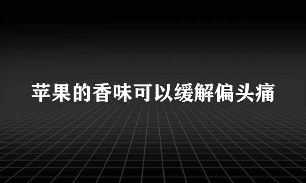 苹果的香味可以缓解偏头痛