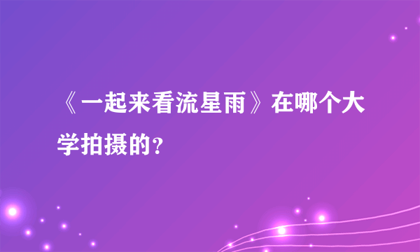 《一起来看流星雨》在哪个大学拍摄的？