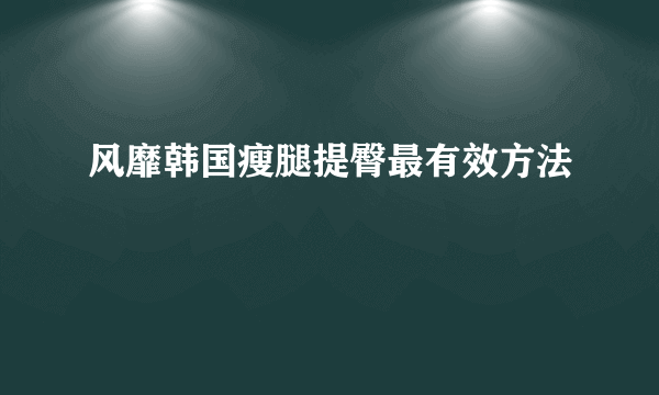 风靡韩国瘦腿提臀最有效方法