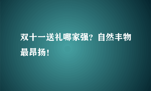 双十一送礼哪家强？自然丰物最昂扬！