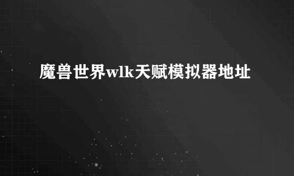 魔兽世界wlk天赋模拟器地址