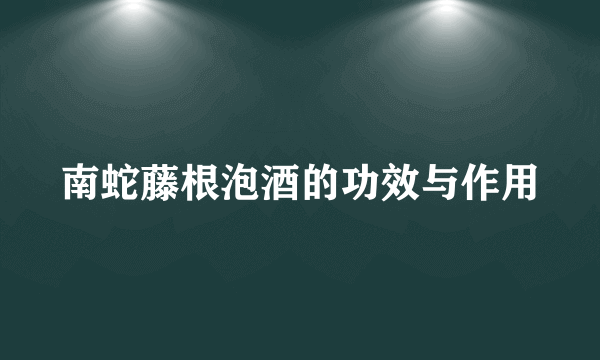 南蛇藤根泡酒的功效与作用