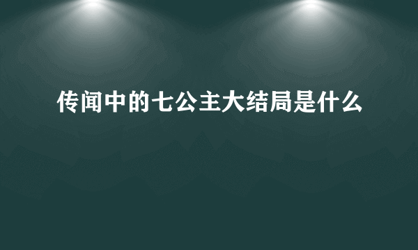 传闻中的七公主大结局是什么