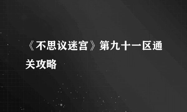 《不思议迷宫》第九十一区通关攻略