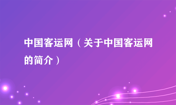 中国客运网（关于中国客运网的简介）