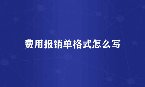 费用报销单格式怎么写