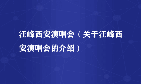 汪峰西安演唱会（关于汪峰西安演唱会的介绍）