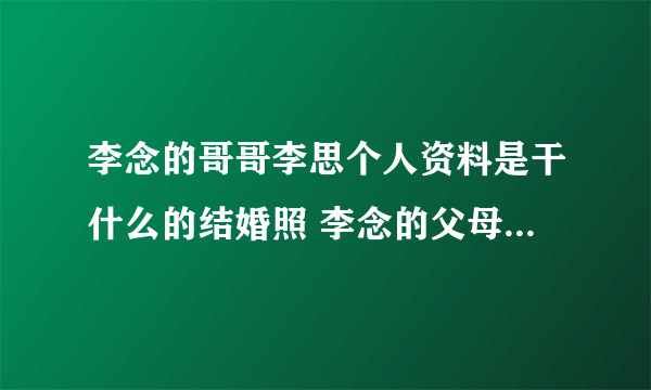 李念的哥哥李思个人资料是干什么的结婚照 李念的父母家庭背景