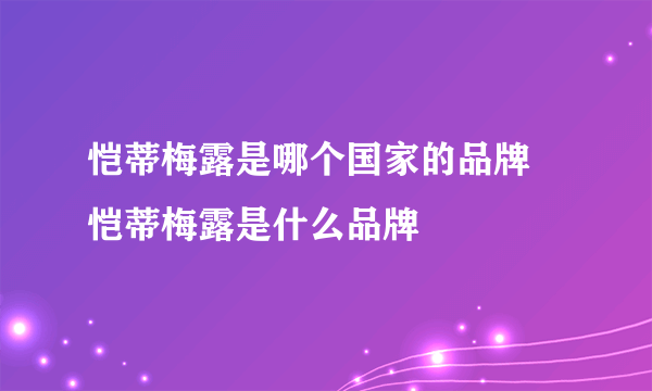 恺蒂梅露是哪个国家的品牌 恺蒂梅露是什么品牌