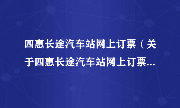 四惠长途汽车站网上订票（关于四惠长途汽车站网上订票的简介）