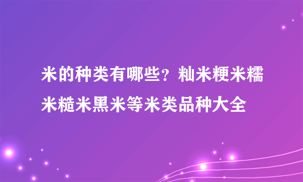 米的种类有哪些？籼米粳米糯米糙米黑米等米类品种大全