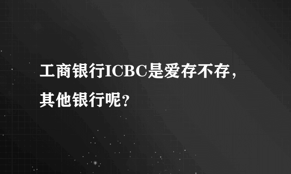 工商银行ICBC是爱存不存，其他银行呢？