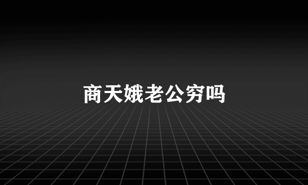 商天娥老公穷吗