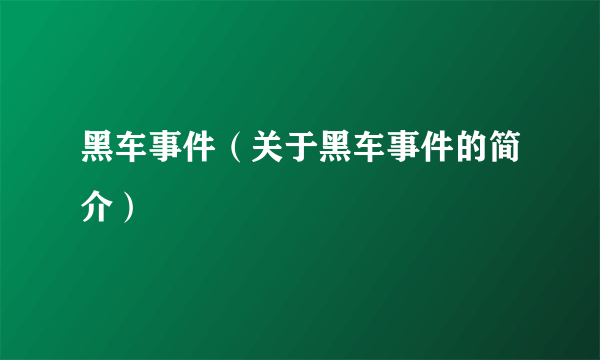 黑车事件（关于黑车事件的简介）