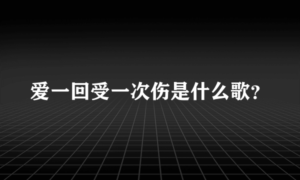 爱一回受一次伤是什么歌？