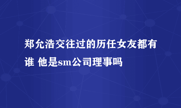 郑允浩交往过的历任女友都有谁 他是sm公司理事吗