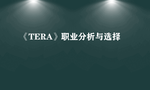 《TERA》职业分析与选择