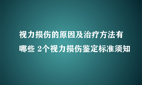 视力损伤的原因及治疗方法有哪些 2个视力损伤鉴定标准须知