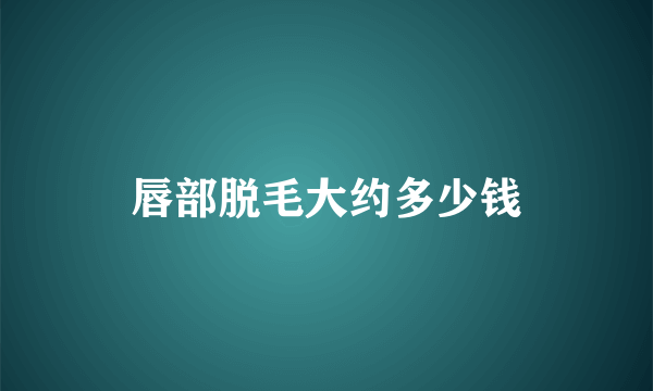 唇部脱毛大约多少钱