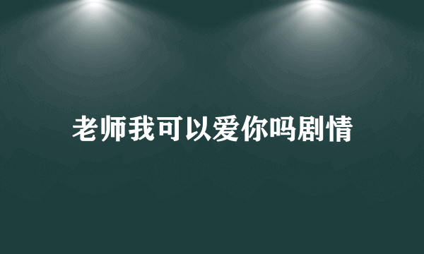 老师我可以爱你吗剧情