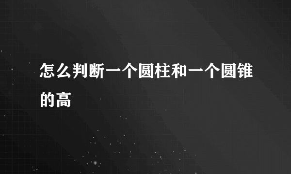 怎么判断一个圆柱和一个圆锥的高