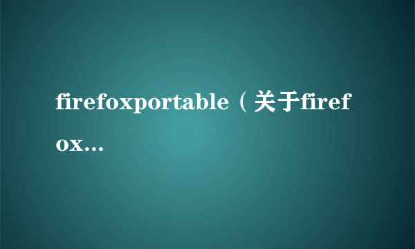 firefoxportable（关于firefoxportable的简介）