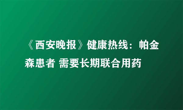 《西安晚报》健康热线：帕金森患者 需要长期联合用药