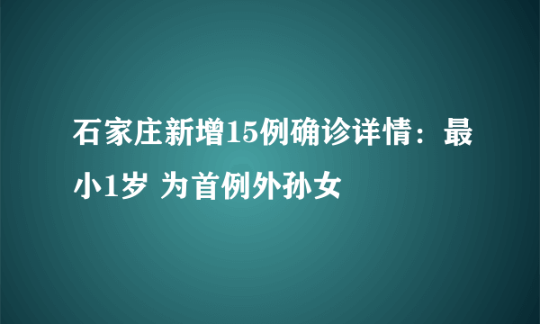 石家庄新增15例确诊详情：最小1岁 为首例外孙女