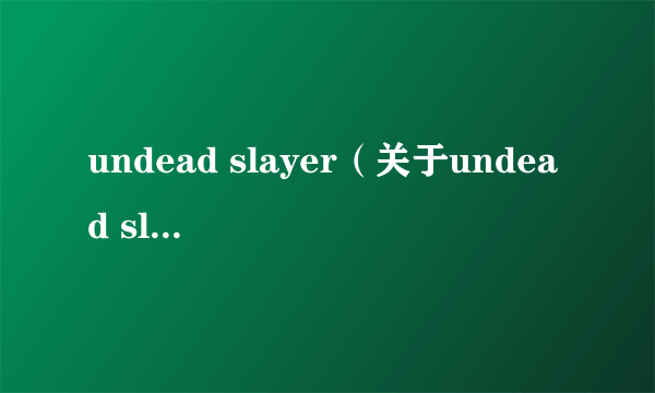 undead slayer（关于undead slayer的简介）