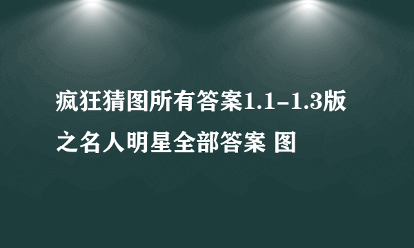 疯狂猜图所有答案1.1-1.3版之名人明星全部答案 图