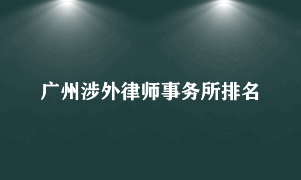 广州涉外律师事务所排名